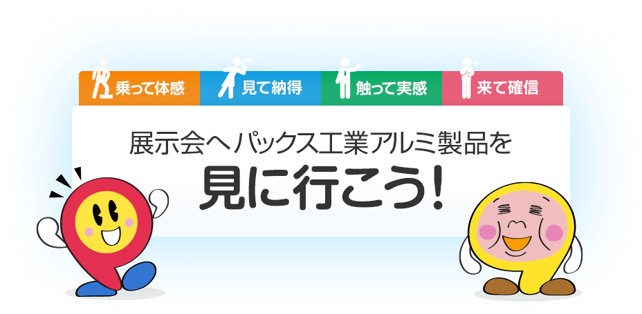 乗って体感 見て納得 触って実感 来て確信 展示会へパックス工業アルミ製品を見に行こう!
