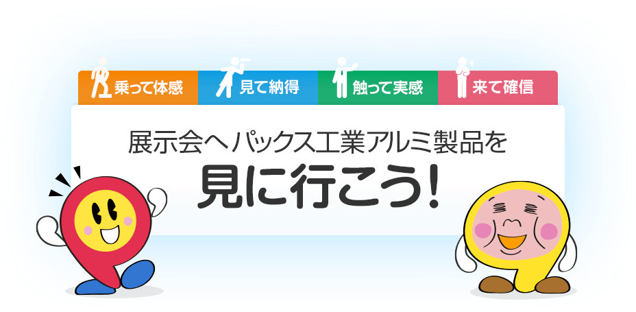 乗って体感 見て納得 触って実感 来て確信 展示会へパックス工業アルミ製品を見に行こう！